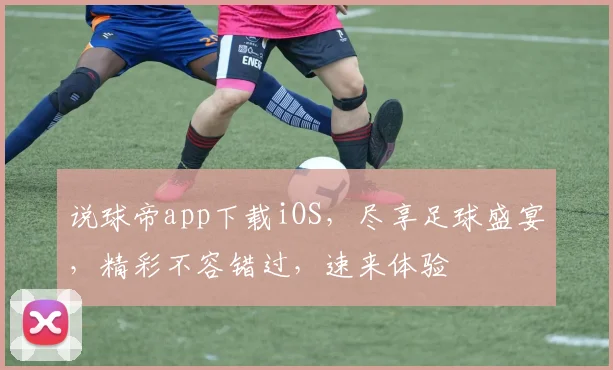 说球帝app下载iOS，尽享足球盛宴，精彩不容错过，速来体验