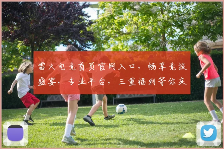 雷火电竞首页官网入口，畅享竞技盛宴，专业平台，三重福利等你来，尽在雷火电竞