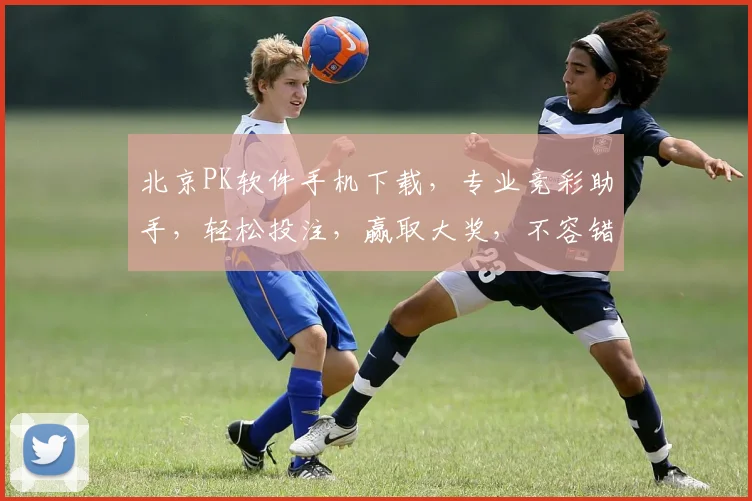 北京PK软件手机下载，专业竞彩助手，轻松投注，赢取大奖，不容错过