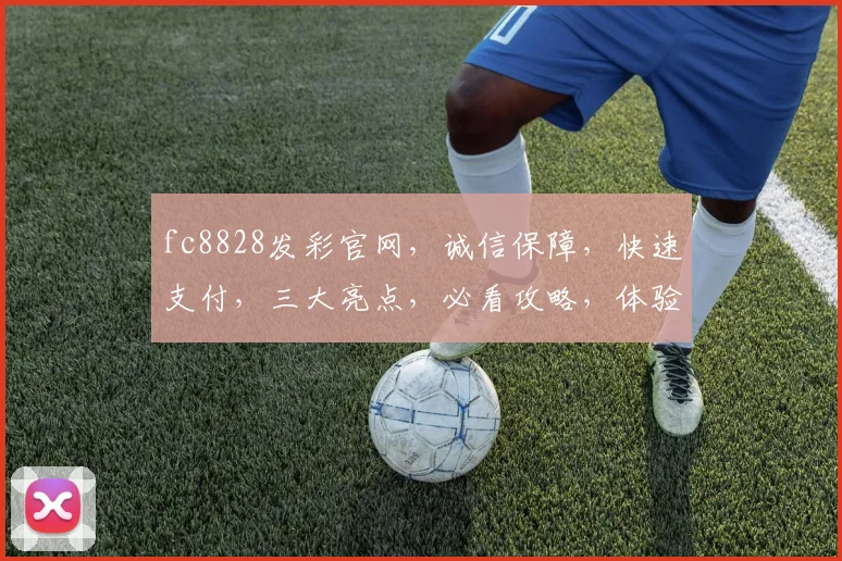 fc8828发彩官网，诚信保障，快速支付，三大亮点，必看攻略，体验非凡