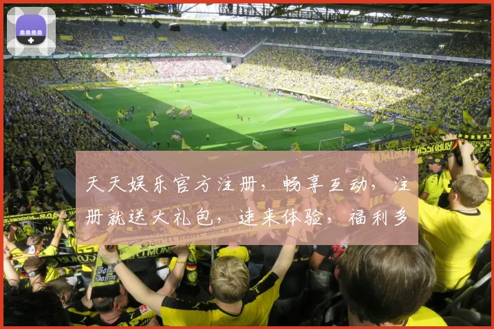 天天娱乐官方注册，畅享互动，注册就送大礼包，速来体验，福利多多，不容错过