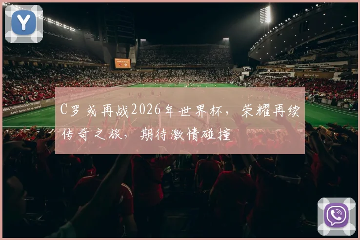 C罗或再战2026年世界杯，荣耀再续传奇之旅，期待激情碰撞